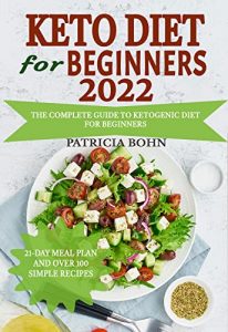 Keto Diet for Beginners 2022: The Complete Guide to Ketogenic Diet for Beginners with 21-Day Meal Plan and Over 100 Simple Recipes