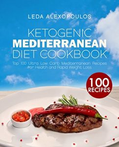 Ketogenic Mediterranean Diet Cookbook: Top 100 Ultra Low Carb Mediterranean Recipes for Health and Rapid Keto